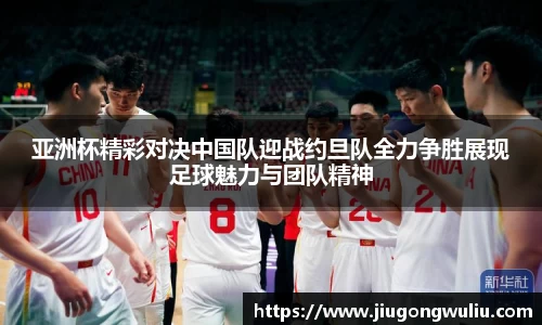 亚洲杯精彩对决中国队迎战约旦队全力争胜展现足球魅力与团队精神