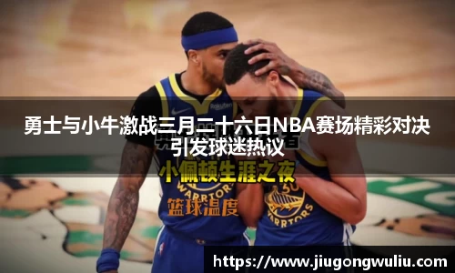勇士与小牛激战三月二十六日NBA赛场精彩对决引发球迷热议