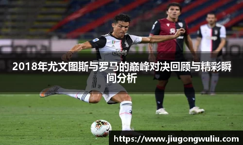 2018年尤文图斯与罗马的巅峰对决回顾与精彩瞬间分析