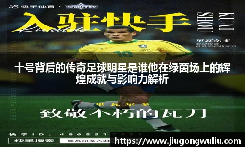 十号背后的传奇足球明星是谁他在绿茵场上的辉煌成就与影响力解析