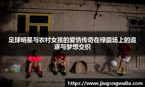 足球明星与农村女孩的爱情传奇在绿茵场上的追逐与梦想交织