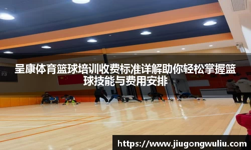 呈康体育篮球培训收费标准详解助你轻松掌握篮球技能与费用安排